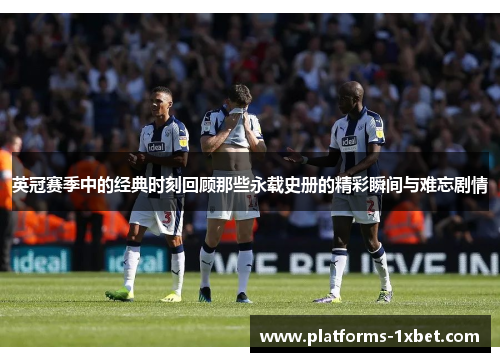 英冠赛季中的经典时刻回顾那些永载史册的精彩瞬间与难忘剧情 英冠赛季中的经典时刻回顾那些永载史册的精彩瞬间与难忘剧情