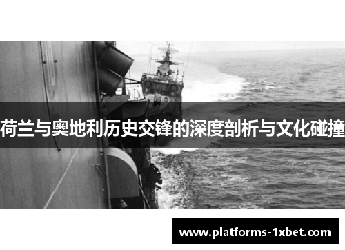荷兰与奥地利历史交锋的深度剖析与文化碰撞 荷兰与奥地利历史交锋的深度剖析与文化碰撞