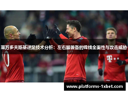 莱万多夫斯基逆足技术分析:左右脚兼备的锋线全面性与攻击威胁 莱万多夫斯基逆足技术分析:左右脚兼备的锋线全面性与攻击威胁