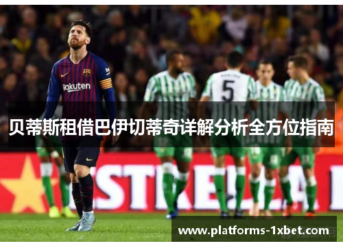 贝蒂斯租借巴伊切蒂奇详解分析全方位指南 贝蒂斯租借巴伊切蒂奇详解分析全方位指南