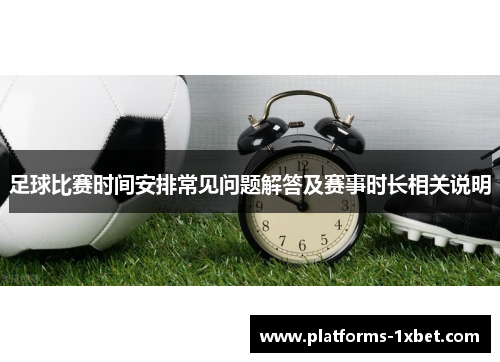 足球比赛时间安排常见问题解答及赛事时长相关说明 足球比赛时间安排常见问题解答及赛事时长相关说明