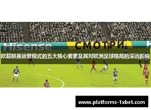 欧超联赛运营模式的五大核心要素及其对欧洲足球格局的深远影响