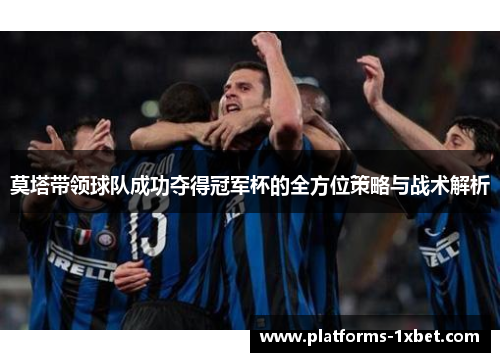 莫塔带领球队成功夺得冠军杯的全方位策略与战术解析 莫塔带领球队成功夺得冠军杯的全方位策略与战术解析