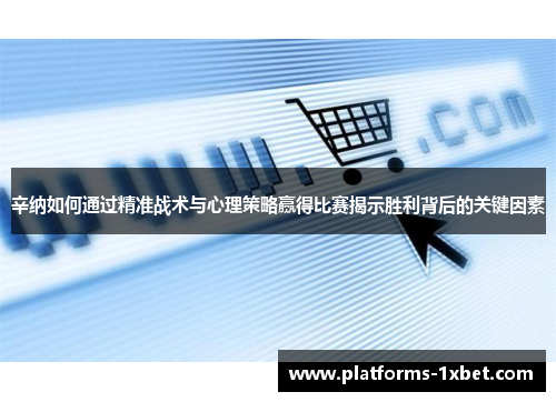 辛纳如何通过精准战术与心理策略赢得比赛揭示胜利背后的关键因素 辛纳如何通过精准战术与心理策略赢得比赛揭示胜利背后的关键因素
