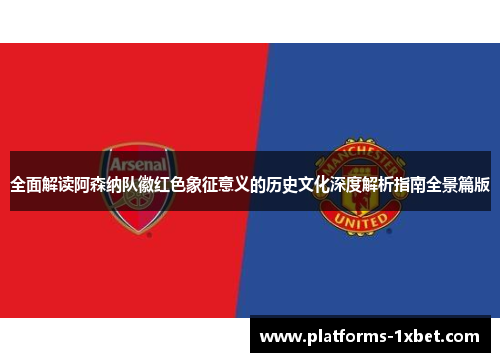 全面解读阿森纳队徽红色象征意义的历史文化深度解析指南全景篇版 全面解读阿森纳队徽红色象征意义的历史文化深度解析指南全景篇版