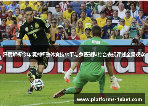 深度解析今年澳洲杯整体竞技水平与参赛球队综合表现评述全景观察 深度解析今年澳洲杯整体竞技水平与参赛球队综合表现评述全景观察