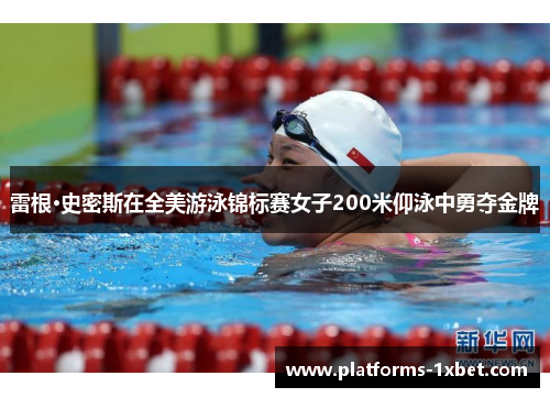 雷根·史密斯在全美游泳锦标赛女子200米仰泳中勇夺金牌