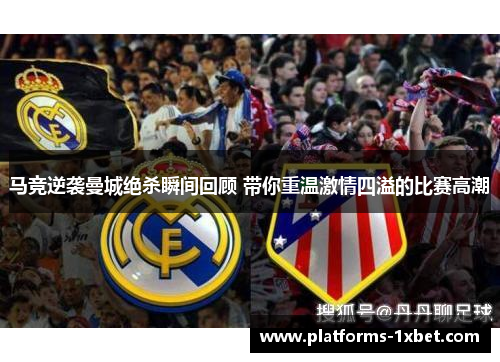 马竞逆袭曼城绝杀瞬间回顾 带你重温激情四溢的比赛高潮