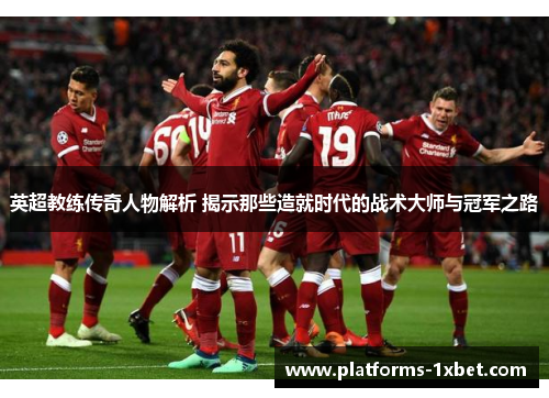 英超教练传奇人物解析 揭示那些造就时代的战术大师与冠军之路 英超教练传奇人物解析 揭示那些造就时代的战术大师与冠军之路