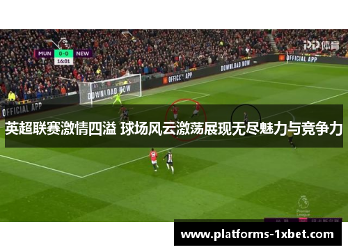 英超联赛激情四溢 球场风云激荡展现无尽魅力与竞争力