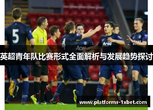 英超青年队比赛形式全面解析与发展趋势探讨 英超青年队比赛形式全面解析与发展趋势探讨