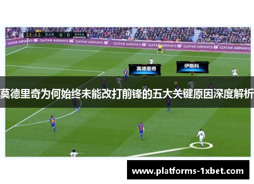 莫德里奇为何始终未能改打前锋的五大关键原因深度解析 莫德里奇为何始终未能改打前锋的五大关键原因深度解析
