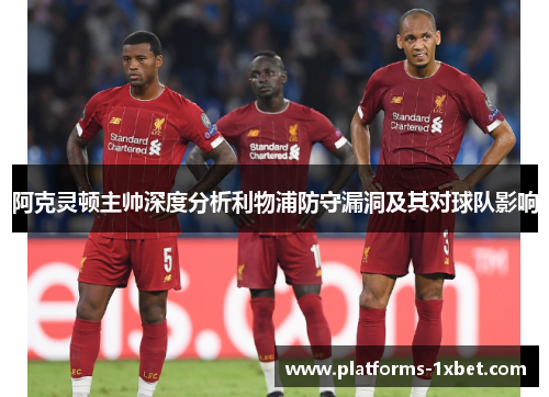 阿克灵顿主帅深度分析利物浦防守漏洞及其对球队影响 阿克灵顿主帅深度分析利物浦防守漏洞及其对球队影响