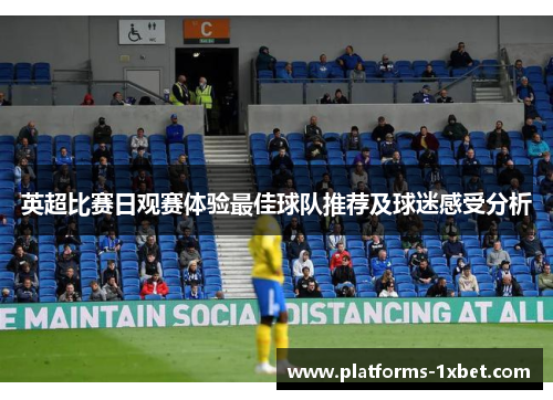 英超比赛日观赛体验最佳球队推荐及球迷感受分析