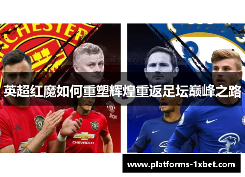 英超红魔如何重塑辉煌重返足坛巅峰之路 英超红魔如何重塑辉煌重返足坛巅峰之路