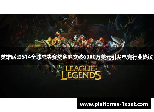 英雄联盟S14全球总决赛奖金池突破6000万美元引发电竞行业热议 英雄联盟S14全球总决赛奖金池突破6000万美元引发电竞行业热议