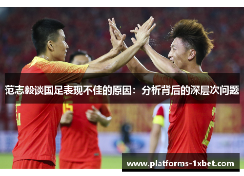 范志毅谈国足表现不佳的原因:分析背后的深层次问题 范志毅谈国足表现不佳的原因:分析背后的深层次问题