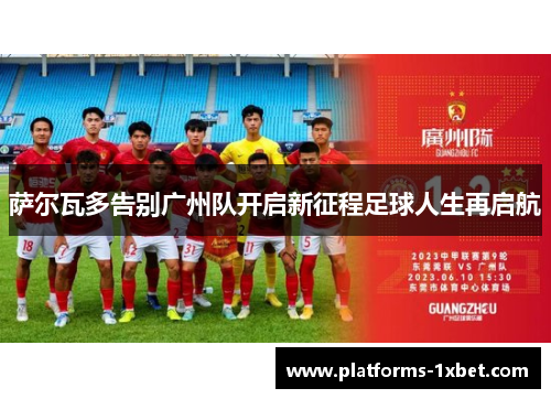 萨尔瓦多告别广州队开启新征程足球人生再启航