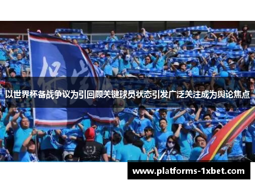 以世界杯备战争议为引回顾关键球员状态引发广泛关注成为舆论焦点