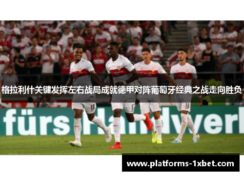 格拉利什关键发挥左右战局成就德甲对阵葡萄牙经典之战走向胜负