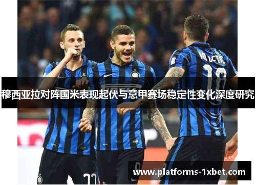 穆西亚拉对阵国米表现起伏与意甲赛场稳定性变化深度研究