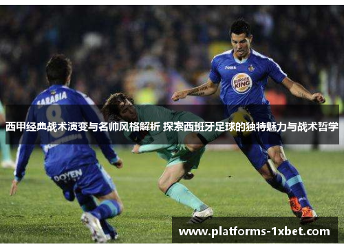 西甲经典战术演变与名帅风格解析 探索西班牙足球的独特魅力与战术哲学 西甲经典战术演变与名帅风格解析 探索西班牙足球的独特魅力与战术哲学