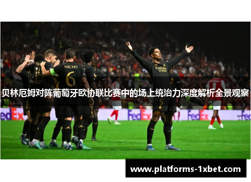 贝林厄姆对阵葡萄牙欧协联比赛中的场上统治力深度解析全景观察 贝林厄姆对阵葡萄牙欧协联比赛中的场上统治力深度解析全景观察
