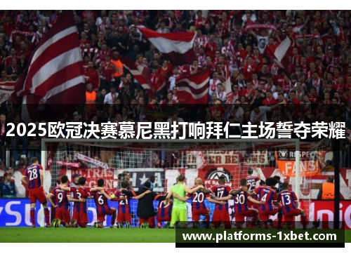 2025欧冠决赛慕尼黑打响拜仁主场誓夺荣耀