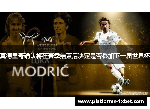 莫德里奇确认将在赛季结束后决定是否参加下一届世界杯
