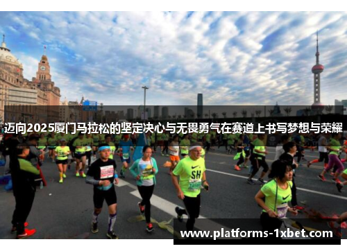 迈向2025厦门马拉松的坚定决心与无畏勇气在赛道上书写梦想与荣耀