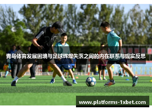 青岛体育发展困境与足球辉煌失落之间的内在联系与现实反思 青岛体育发展困境与足球辉煌失落之间的内在联系与现实反思