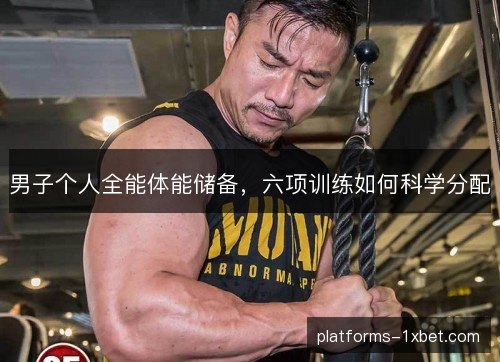 男子个人全能体能储备，六项训练如何科学分配